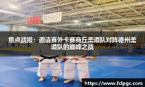 焦点战报：邀请赛外卡赛商丘柔道队对阵德州柔道队的巅峰之战
