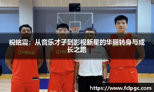 祝铭震：从音乐才子到影视新星的华丽转身与成长之路