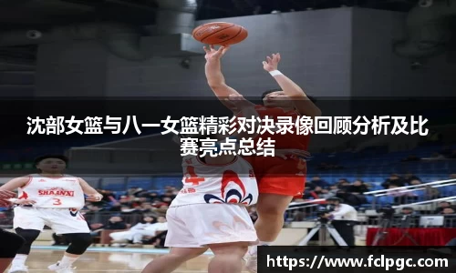 沈部女篮与八一女篮精彩对决录像回顾分析及比赛亮点总结
